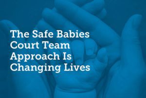 Blue photo if infant hand in adult hands titled "The Safe Babies Court Team Approach Is Changing Lives