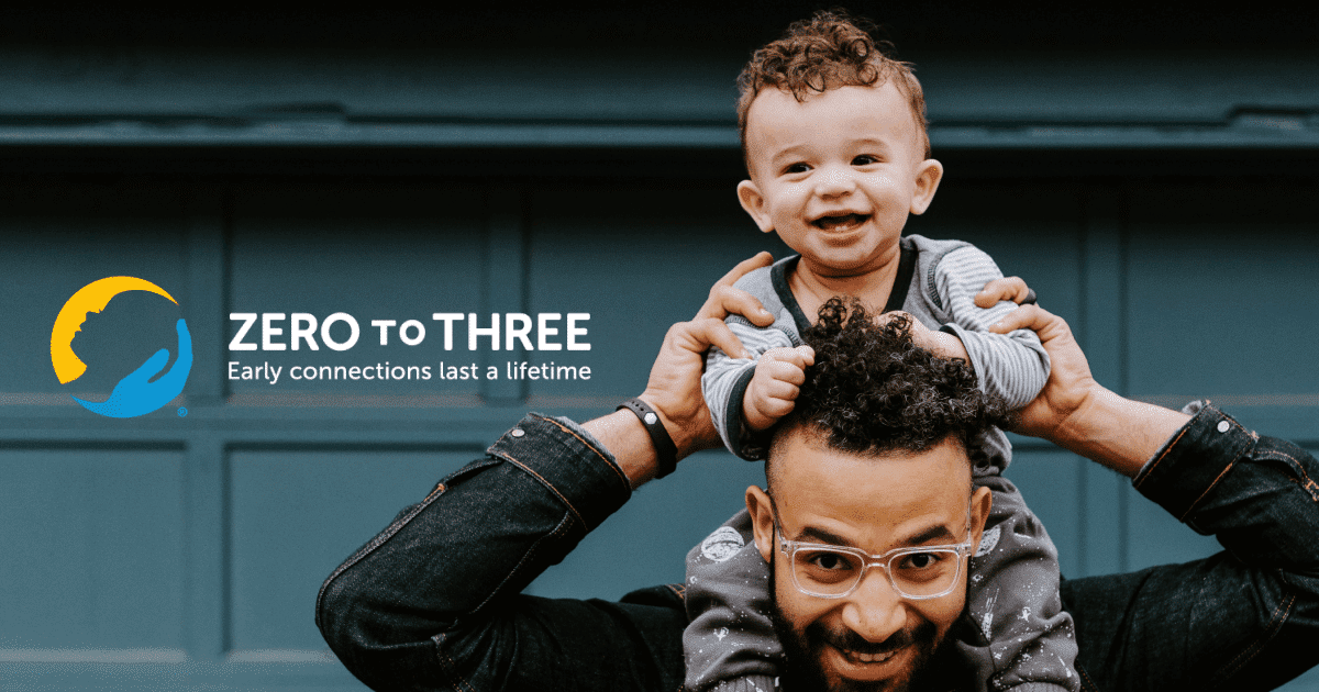 ZERO TO THREE - Early Connections Last a Lifetime