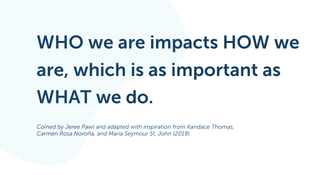 WHO we are impacts HOW we are, which is as important as WHAT we do.